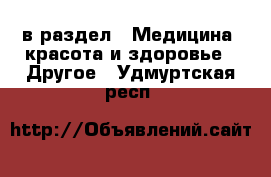  в раздел : Медицина, красота и здоровье » Другое . Удмуртская респ.